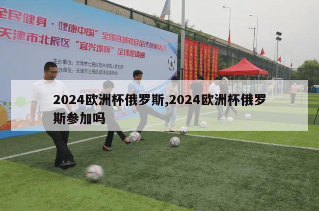 2024欧洲杯俄罗斯,2024欧洲杯俄罗斯参加吗