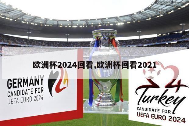 欧洲杯2024回看,欧洲杯回看2021