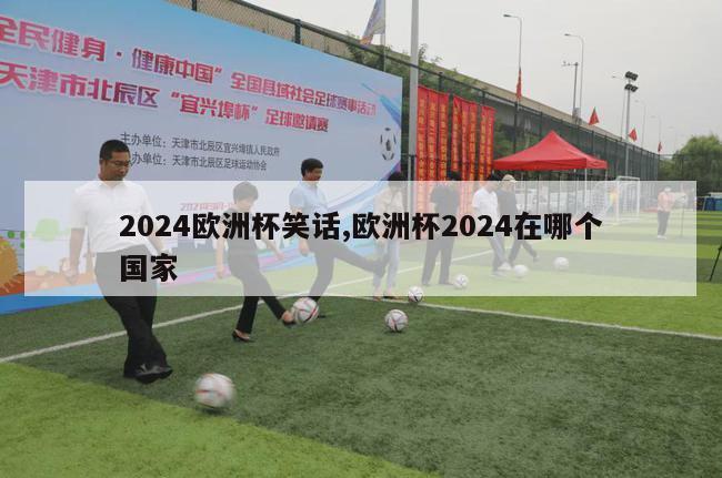 2024欧洲杯笑话,欧洲杯2024在哪个国家