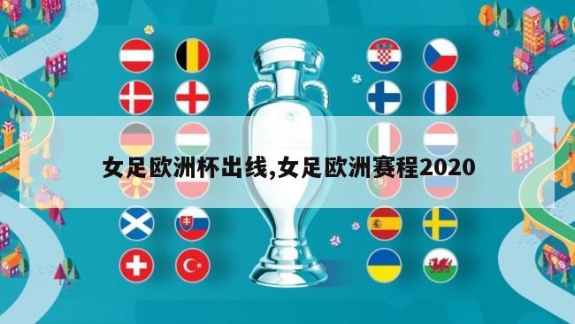 女足欧洲杯出线,女足欧洲赛程2020