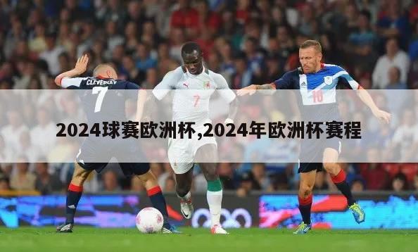 2024球赛欧洲杯,2024年欧洲杯赛程