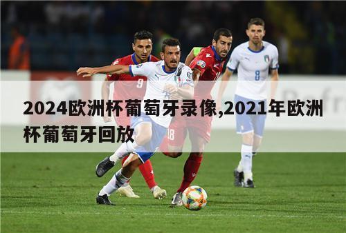 2024欧洲杯葡萄牙录像,2021年欧洲杯葡萄牙回放