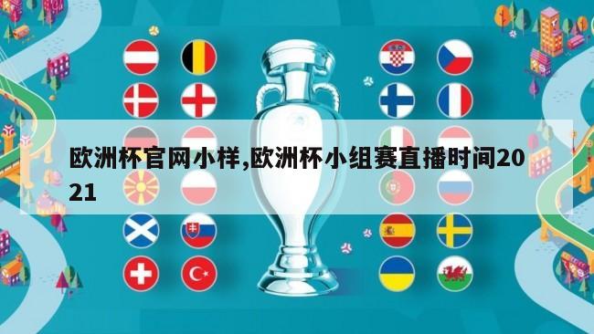 欧洲杯官网小样,欧洲杯小组赛直播时间2021