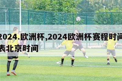 2024.欧洲杯,2024欧洲杯赛程时间表北京时间