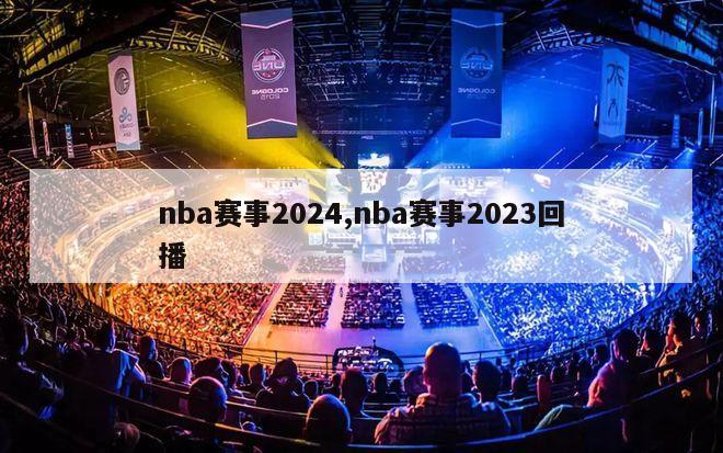 nba赛事2024,nba赛事2023回播