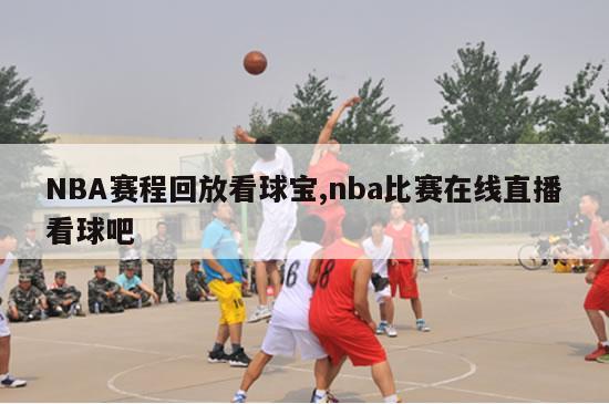 NBA赛程回放看球宝,nba比赛在线直播看球吧