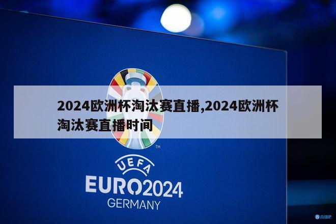 2024欧洲杯淘汰赛直播,2024欧洲杯淘汰赛直播时间