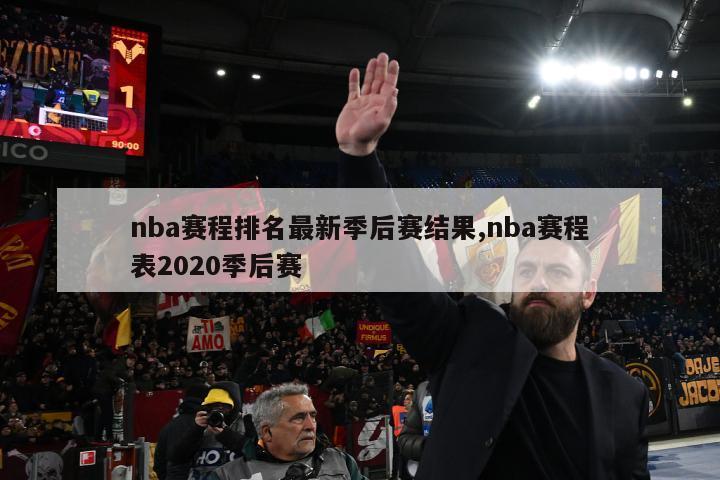 nba赛程排名最新季后赛结果,nba赛程表2020季后赛