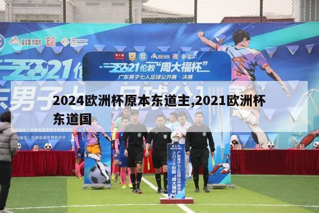 2024欧洲杯原本东道主,2021欧洲杯东道国