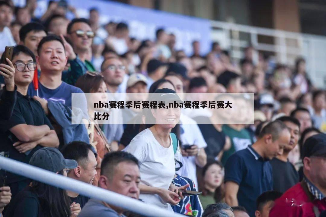 nba赛程季后赛程表,nba赛程季后赛大比分