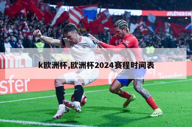 k欧洲杯,欧洲杯2024赛程时间表