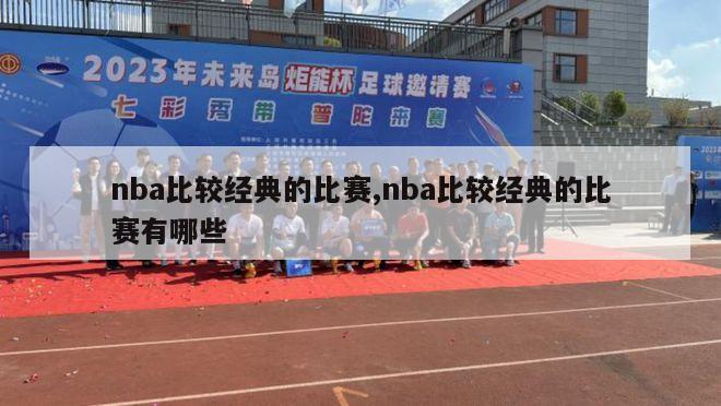 nba比较经典的比赛,nba比较经典的比赛有哪些