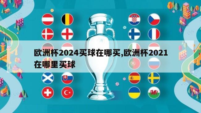 欧洲杯2024买球在哪买,欧洲杯2021在哪里买球