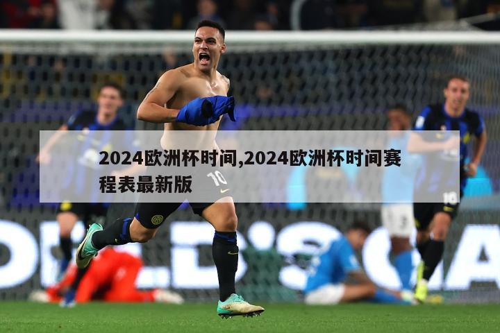 2024欧洲杯时间,2024欧洲杯时间赛程表最新版