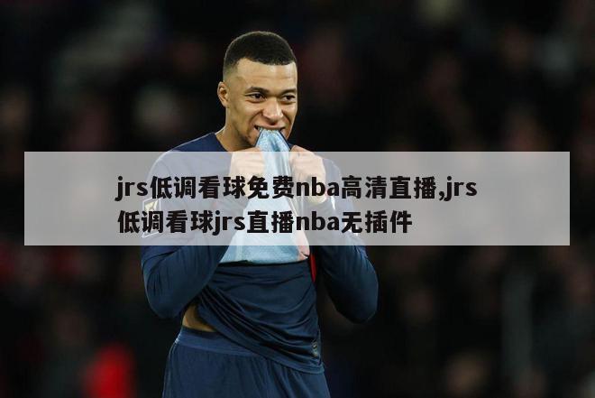 jrs低调看球免费nba高清直播,jrs低调看球jrs直播nba无插件