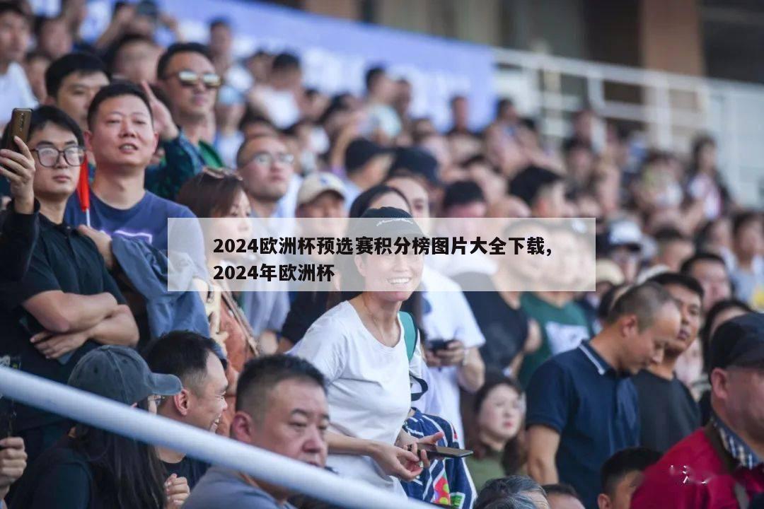 2024欧洲杯预选赛积分榜图片大全下载,2024年欧洲杯