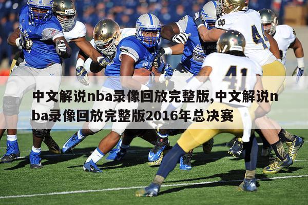 中文解说nba录像回放完整版,中文解说nba录像回放完整版2016年总决赛