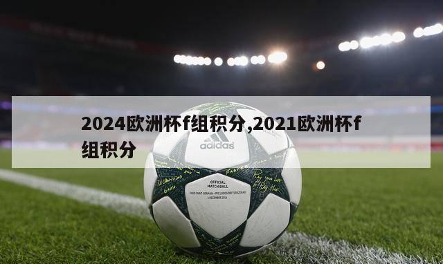 2024欧洲杯f组积分,2021欧洲杯f组积分