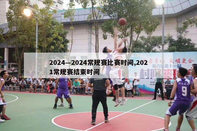 2024―2024常规赛比赛时间,2021常规赛结束时间