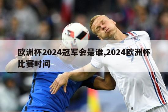 欧洲杯2024冠军会是谁,2024欧洲杯比赛时间