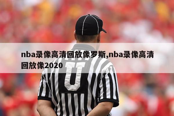 nba录像高清回放像罗斯,nba录像高清回放像2020