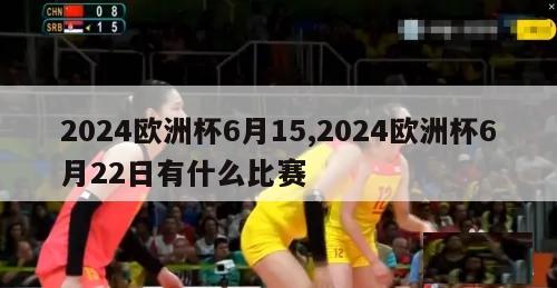 2024欧洲杯6月15,2024欧洲杯6月22日有什么比赛