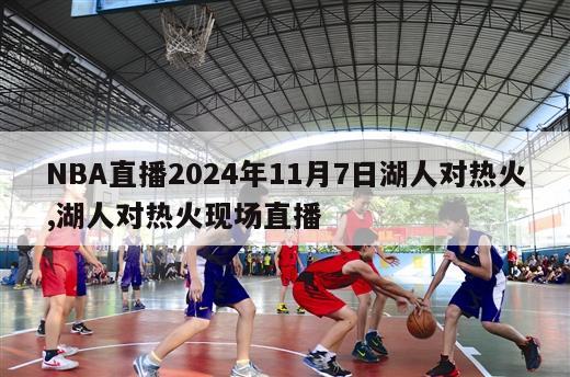 NBA直播2024年11月7日湖人对热火,湖人对热火现场直播