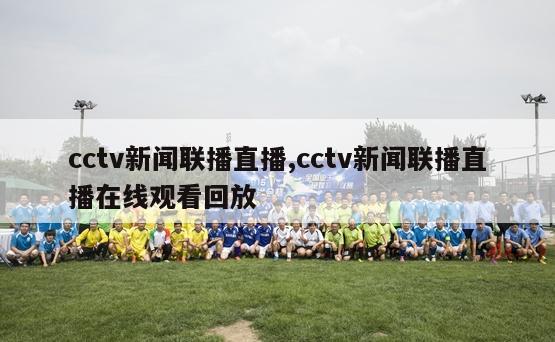 cctv新闻联播直播,cctv新闻联播直播在线观看回放