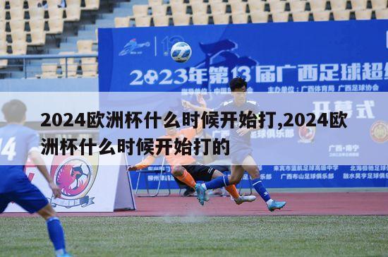 2024欧洲杯什么时候开始打,2024欧洲杯什么时候开始打的