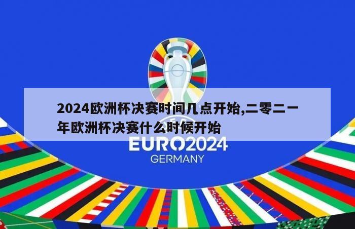 2024欧洲杯决赛时间几点开始,二零二一年欧洲杯决赛什么时候开始