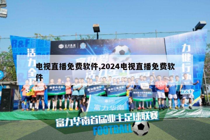 电视直播免费软件,2024电视直播免费软件