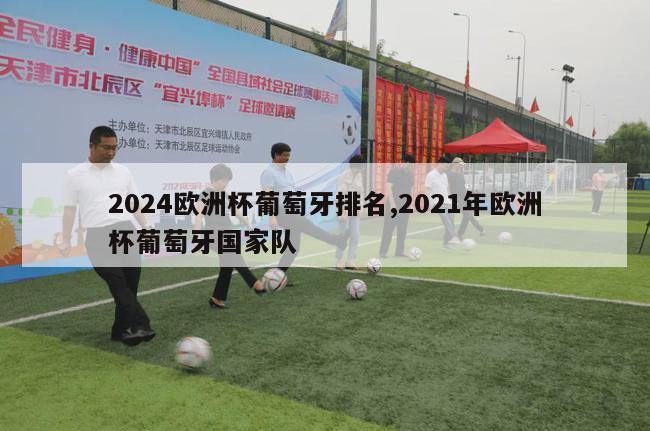 2024欧洲杯葡萄牙排名,2021年欧洲杯葡萄牙国家队