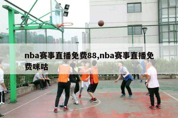 nba赛事直播免费88,nba赛事直播免费咪咕