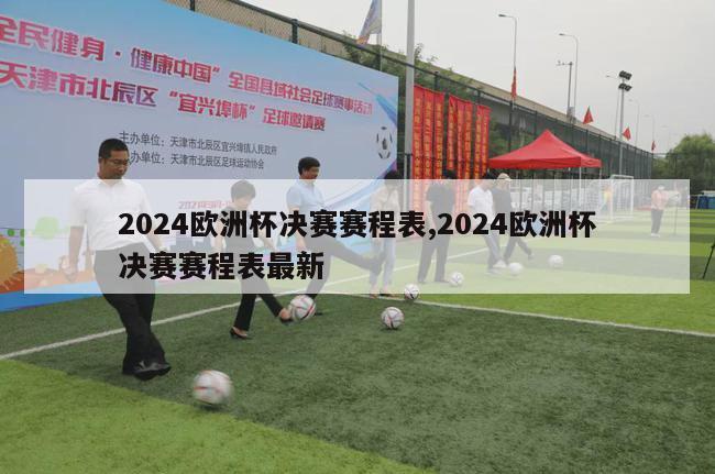 2024欧洲杯决赛赛程表,2024欧洲杯决赛赛程表最新