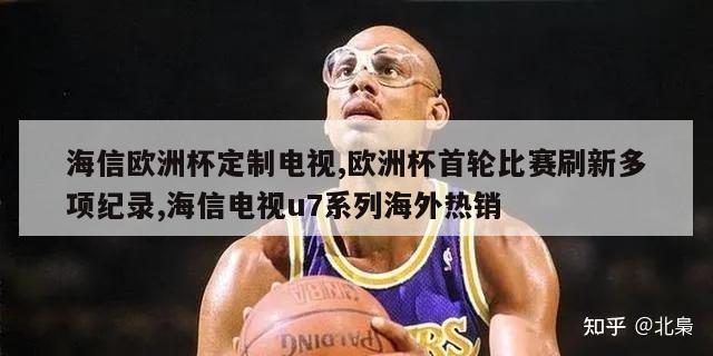 海信欧洲杯定制电视,欧洲杯首轮比赛刷新多项纪录,海信电视u7系列海外热销