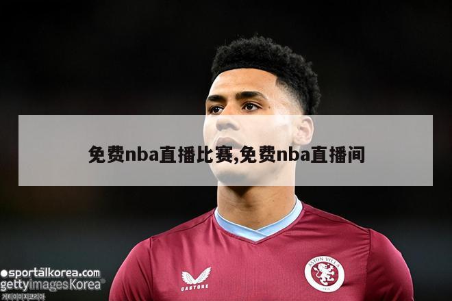 免费nba直播比赛,免费nba直播间