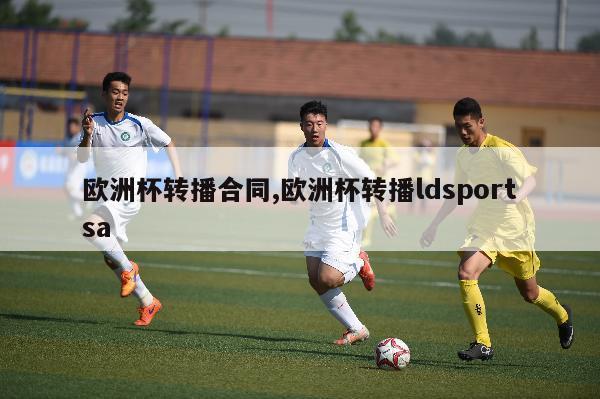 欧洲杯转播合同,欧洲杯转播ldsportsa