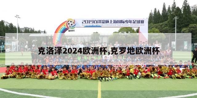 克洛泽2024欧洲杯,克罗地欧洲杯