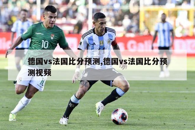 德国vs法国比分预测,德国vs法国比分预测视频