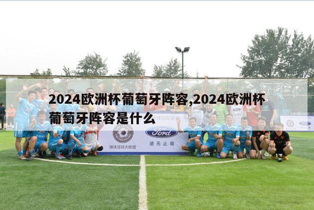 2024欧洲杯葡萄牙阵容,2024欧洲杯葡萄牙阵容是什么