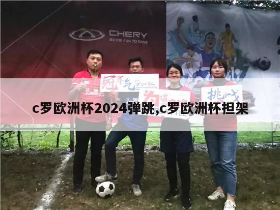 c罗欧洲杯2024弹跳,c罗欧洲杯担架