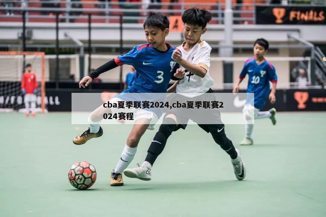 cba夏季联赛2024,cba夏季联赛2024赛程