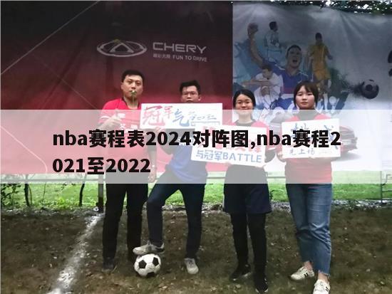 nba赛程表2024对阵图,nba赛程2021至2022