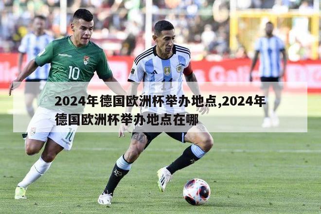 2024年德国欧洲杯举办地点,2024年德国欧洲杯举办地点在哪