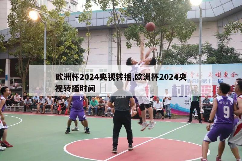 欧洲杯2024央视转播,欧洲杯2024央视转播时间