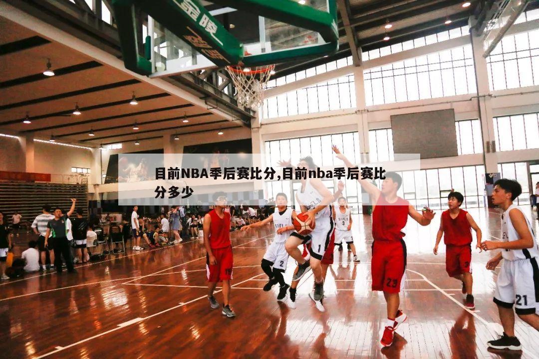 目前NBA季后赛比分,目前nba季后赛比分多少