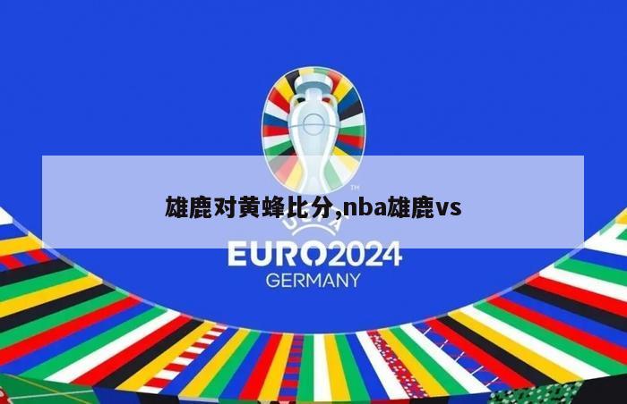 雄鹿对黄蜂比分,nba雄鹿vs