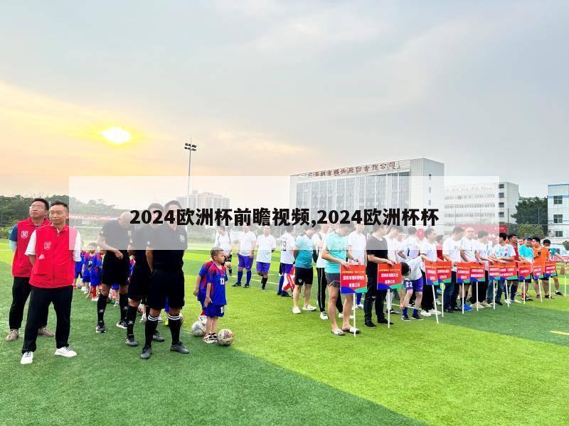 2024欧洲杯前瞻视频,2024欧洲杯杯